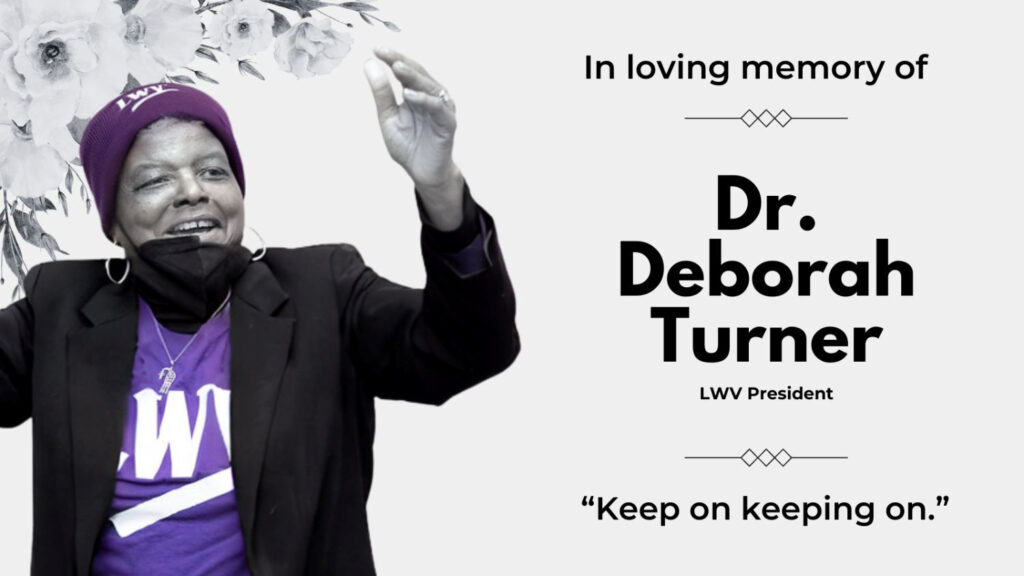 In loving memory of Dr. Deborah Turner, LWV President - "Keep on keeping on."